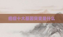 癌症十大基因突变是什么
