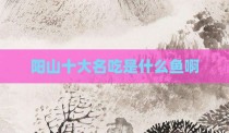 阳山十大名吃是什么鱼啊