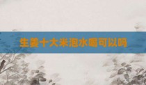 生姜十大米泡水喝可以吗