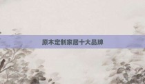 原木定制家居十大品牌