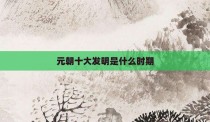 元朝十大发明是什么时期