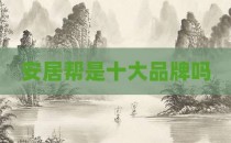 安居帮是十大品牌吗