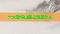 十大恐怖山路之谜是什么