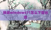 换装windows11怎么下载谷歌