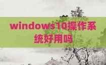 windows10操作系统好用吗