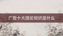 广告十大理论知识是什么