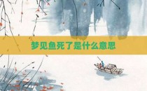 梦见鱼死了是什么意思