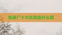 包装厂十大劣势是什么呢