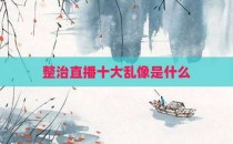 整治直播十大乱像是什么