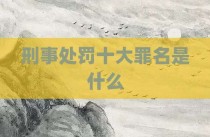 刑事处罚十大罪名是什么