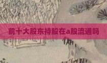 前十大股东持股在a股流通吗