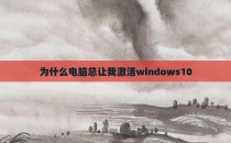 为什么电脑总让我激活windows10