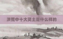 洪荒中十大灵土是什么样的