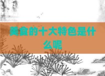 美食的十大特色是什么呢