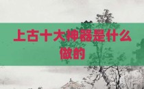 上古十大神器是什么做的