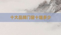 十大品牌门窗十堰多少