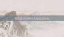 济南地标建筑十大地标是什么