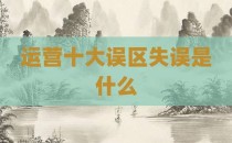 运营十大误区失误是什么