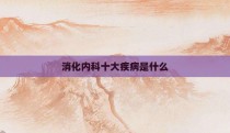 消化内科十大疾病是什么