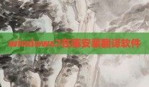 windows7在哪安装翻译软件