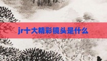 jr十大精彩镜头是什么