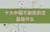 十大中国不敢挖的古墓是什么