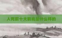 人死前十大前兆是什么样的