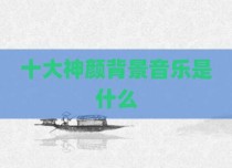 十大神颜背景音乐是什么