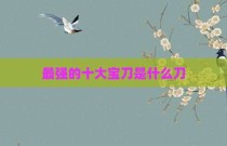 最强的十大宝刀是什么刀