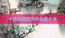 十首烈阳蛇为什么是十大