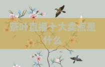 茶叶直播十大卖点是什么