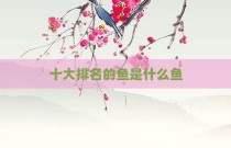 十大排名的鱼是什么鱼