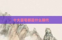 十大豪宅都是什么朝代