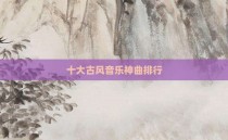 十大古风音乐神曲排行