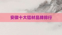 安徽十大铝材品牌排行