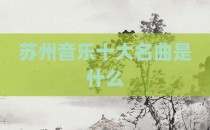 苏州音乐十大名曲是什么