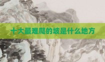 十大最难爬的坡是什么地方