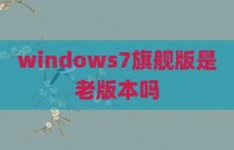 windows7旗舰版是老版本吗