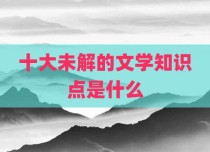 十大未解的文学知识点是什么