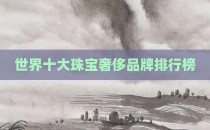 世界十大珠宝奢侈品牌排行榜