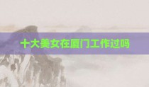 十大美女在厦门工作过吗