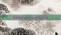 联想安装windows失败怎么办