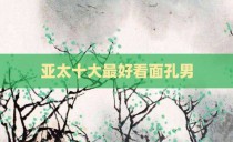 亚太十大最好看面孔男