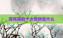 魔羯座的十大怪物是什么