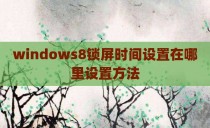 windows8锁屏时间设置在哪里设置方法