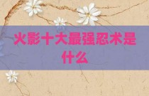 火影十大最强忍术是什么