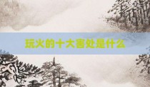 玩火的十大害处是什么