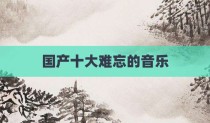 国产十大难忘的音乐