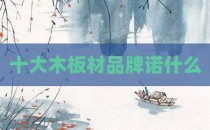 十大木板材品牌诺什么
