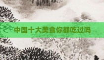 中国十大美食你都吃过吗